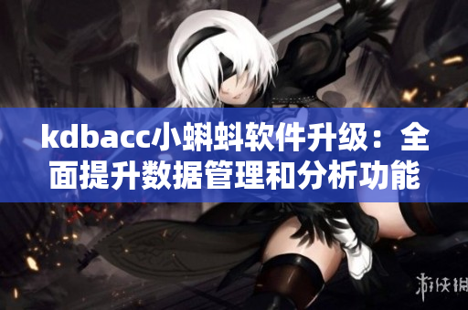 kdbacc小蝌蚪軟件升級(jí)：全面提升數(shù)據(jù)管理和分析功能