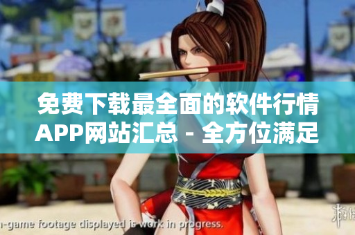 免費下載最全面的軟件行情APP網(wǎng)站匯總 - 全方位滿足你的軟件需求！