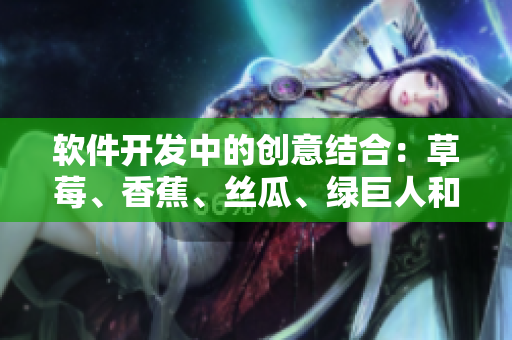 軟件開發(fā)中的創(chuàng)意結(jié)合：草莓、香蕉、絲瓜、綠巨人和秋季的靈感匯聚