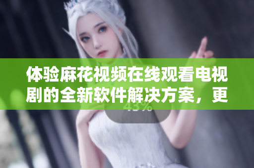 體驗(yàn)麻花視頻在線觀看電視劇的全新軟件解決方案，更快、更穩(wěn)定