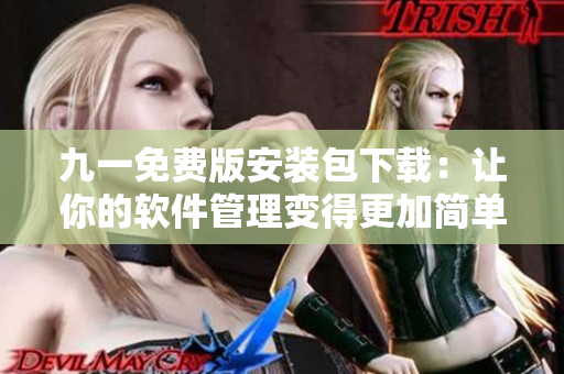 九一免費版安裝包下載：讓你的軟件管理變得更加簡單！