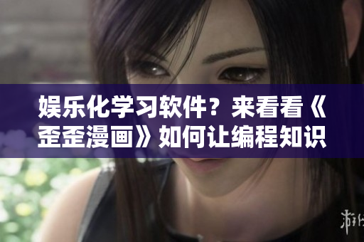 娛樂化學(xué)習(xí)軟件？來看看《歪歪漫畫》如何讓編程知識更有趣
