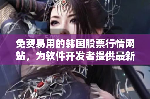 免費易用的韓國股票行情網(wǎng)站，為軟件開發(fā)者提供最新市場數(shù)據(jù)