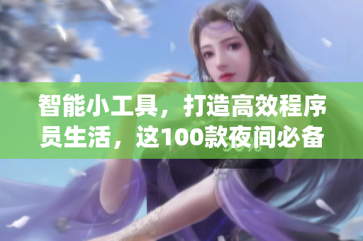 智能小工具，打造高效程序員生活，這100款夜間必備軟件app在手