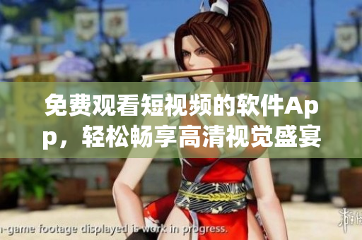免費觀看短視頻的軟件App，輕松暢享高清視覺盛宴