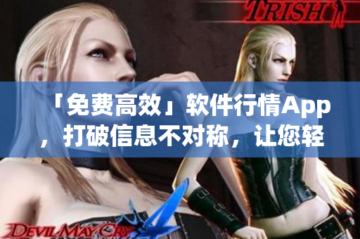 「免費高效」軟件行情App，打破信息不對稱，讓您輕松掌握軟件市場趨勢！