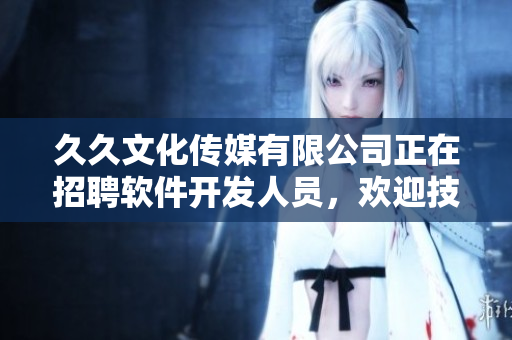 久久文化傳媒有限公司正在招聘軟件開(kāi)發(fā)人員，歡迎技術(shù)大牛加入！