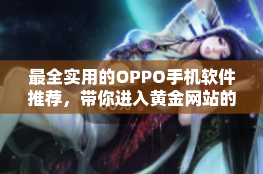 最全實(shí)用的OPPO手機(jī)軟件推薦，帶你進(jìn)入黃金網(wǎng)站的世界