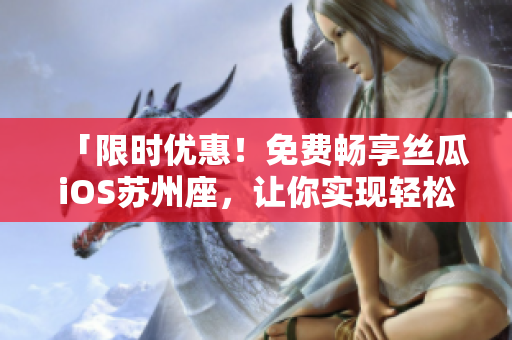 「限時(shí)優(yōu)惠！免費(fèi)暢享絲瓜iOS蘇州座，讓你實(shí)現(xiàn)輕松高效的編程之旅！」