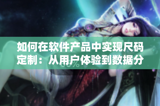 如何在軟件產(chǎn)品中實(shí)現(xiàn)尺碼定制：從用戶(hù)體驗(yàn)到數(shù)據(jù)分析