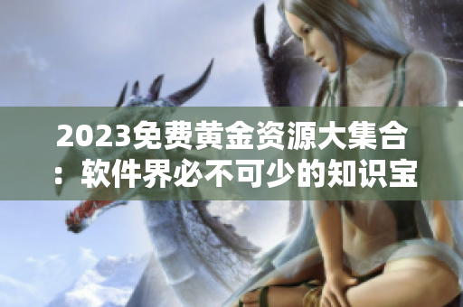 2023免費(fèi)黃金資源大集合：軟件界必不可少的知識(shí)寶庫(kù)