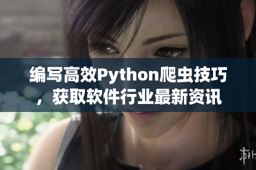 編寫(xiě)高效Python爬蟲(chóng)技巧，獲取軟件行業(yè)最新資訊