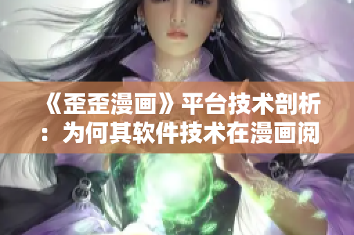 《歪歪漫畫(huà)》平臺(tái)技術(shù)剖析：為何其軟件技術(shù)在漫畫(huà)閱讀領(lǐng)域如此卓越？