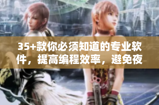 35+款你必須知道的專業(yè)軟件，提高編程效率，避免夜間使用常見的應(yīng)用程序。