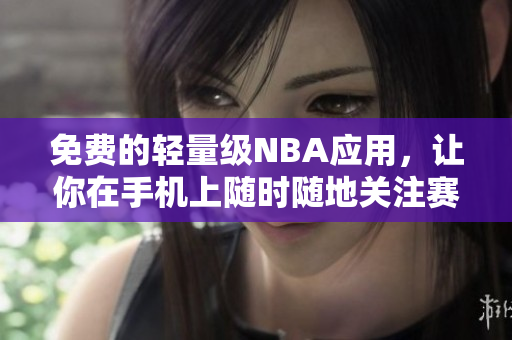 免費的輕量級NBA應用，讓你在手機上隨時隨地關注賽況