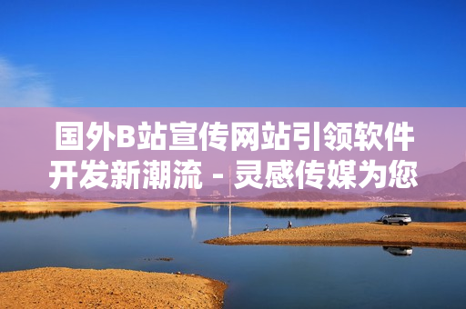 國外B站宣傳網(wǎng)站引領(lǐng)軟件開發(fā)新潮流 - 靈感傳媒為您帶來最新動(dòng)態(tài)