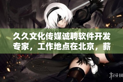 久久文化傳媒誠(chéng)聘軟件開發(fā)專家，工作地點(diǎn)在北京，薪資優(yōu)厚，機(jī)會(huì)難得！