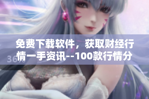 免費(fèi)下載軟件，獲取財(cái)經(jīng)行情一手資訊--100款行情分析工具推薦