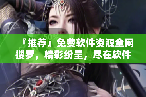 『推薦』免費(fèi)軟件資源全網(wǎng)搜羅，精彩紛呈，盡在軟件視界影音大全