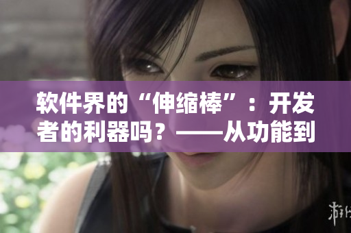軟件界的“伸縮棒”：開發(fā)者的利器嗎？——從功能到應(yīng)用的分析