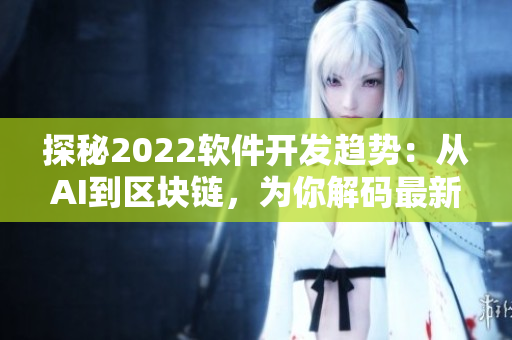 探秘2022軟件開發(fā)趨勢(shì)：從AI到區(qū)塊鏈，為你解碼最新技術(shù)革命。