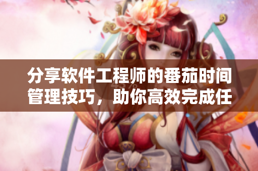 分享軟件工程師的番茄時(shí)間管理技巧，助你高效完成任務(wù)