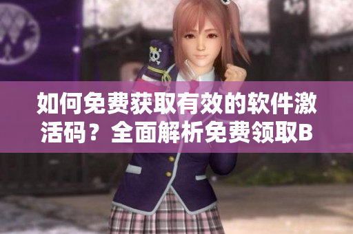 如何免費(fèi)獲取有效的軟件激活碼？全面解析免費(fèi)領(lǐng)取B站激活碼方法！