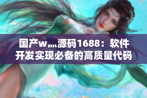 國(guó)產(chǎn)w灬源碼1688：軟件開(kāi)發(fā)實(shí)現(xiàn)必備的高質(zhì)量代碼庫(kù)