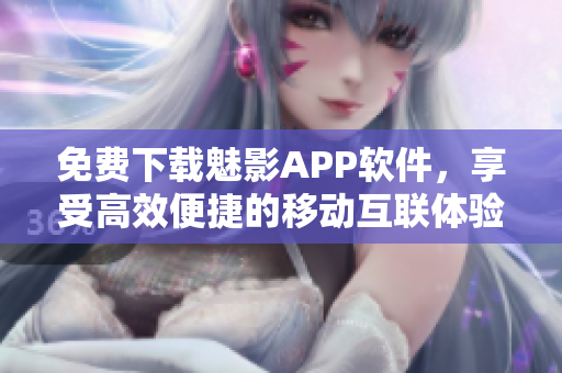 免費(fèi)下載魅影APP軟件，享受高效便捷的移動(dòng)互聯(lián)體驗(yàn)！