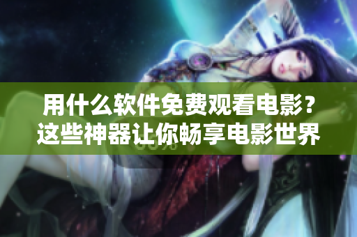 用什么軟件免費(fèi)觀看電影？這些神器讓你暢享電影世界！-適用于蘋果手機(jī)