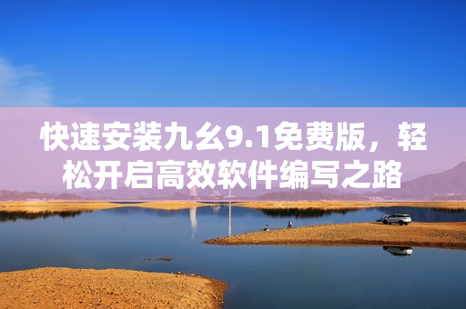 快速安裝九幺9.1免費版，輕松開啟高效軟件編寫之路