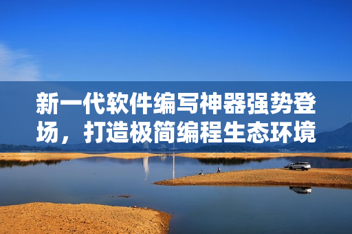 新一代軟件編寫神器強勢登場，打造極簡編程生態(tài)環(huán)境。