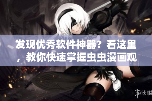 發(fā)現(xiàn)優(yōu)秀軟件神器？看這里，教你快速掌握蟲蟲漫畫觀看技巧！