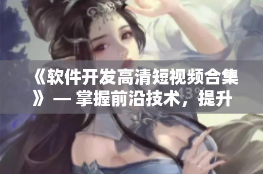 《軟件開(kāi)發(fā)高清短視頻合集》 — 掌握前沿技術(shù)，提升編程實(shí)力！