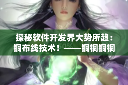 探秘軟件開(kāi)發(fā)界大勢(shì)所趨：銅布線(xiàn)技術(shù)！——銅銅銅銅好大