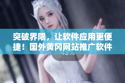突破界限，讓軟件應(yīng)用更便捷！國外黃岡網(wǎng)站推廣軟件及技巧大揭秘