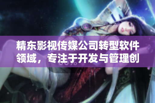 精東影視傳媒公司轉(zhuǎn)型軟件領(lǐng)域，專注于開發(fā)與管理創(chuàng)新軟件產(chǎn)品