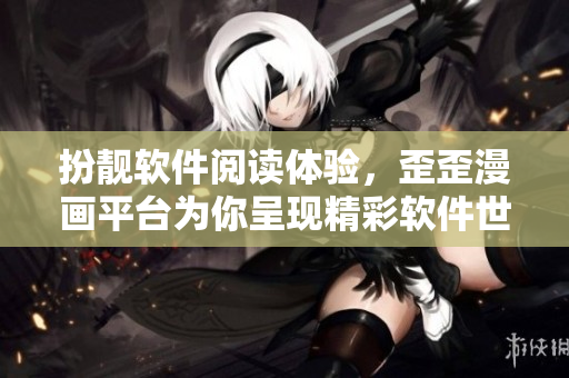 扮靚軟件閱讀體驗(yàn),歪歪漫畫平臺為你呈現(xiàn)精彩軟件世界 扮靚軟件閱讀體驗(yàn),歪歪漫畫平臺為你呈現(xiàn)精彩軟件世界