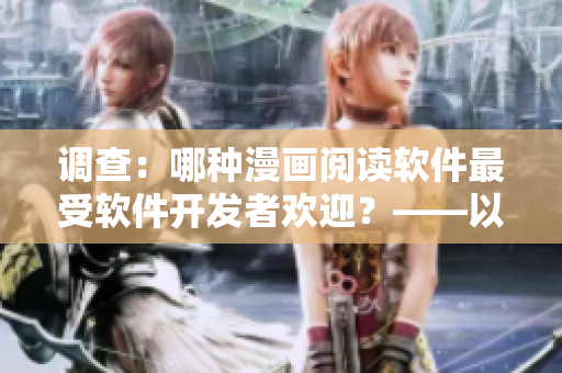 調(diào)查：哪種漫畫閱讀軟件最受軟件開發(fā)者歡迎？——以歪歪漫畫平臺為例