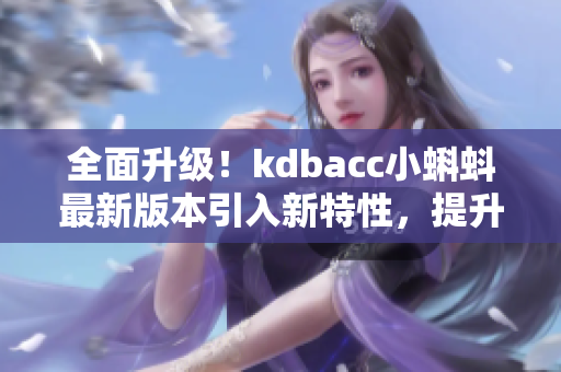 全面升級(jí)！kdbacc小蝌蚪最新版本引入新特性，提升軟件效能
