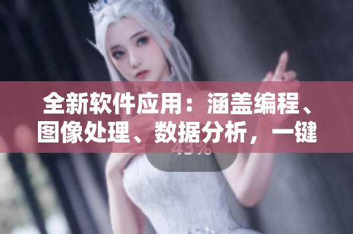 全新軟件應用：涵蓋編程、圖像處理、數(shù)據(jù)分析，一鍵便捷訪問軟件工具庫