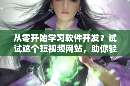 從零開始學(xué)習(xí)軟件開發(fā)？試試這個(gè)短視頻網(wǎng)站，助你輕松入門！