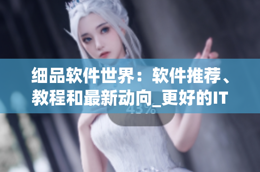 細(xì)品軟件世界：軟件推薦、教程和最新動(dòng)向_更好的IT生活