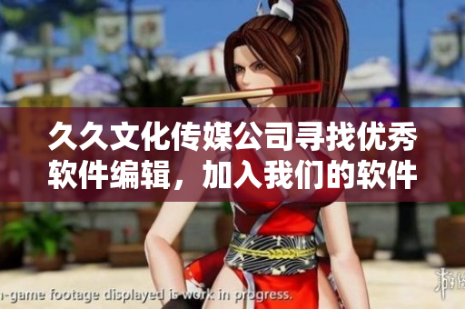 久久文化傳媒公司尋找優(yōu)秀軟件編輯，加入我們的軟件技術(shù)團(tuán)隊(duì)