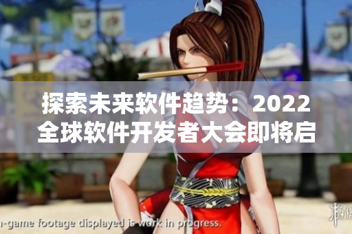 探索未來軟件趨勢：2022全球軟件開發(fā)者大會即將啟幕