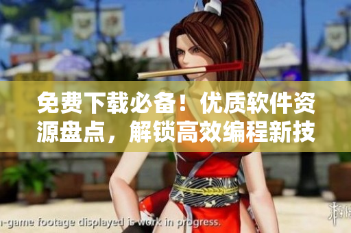 免費(fèi)下載必備！優(yōu)質(zhì)軟件資源盤點(diǎn)，解鎖高效編程新技能