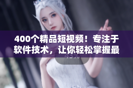 400個精品短視頻！專注于軟件技術(shù)，讓你輕松掌握最新軟件開發(fā)趨勢！