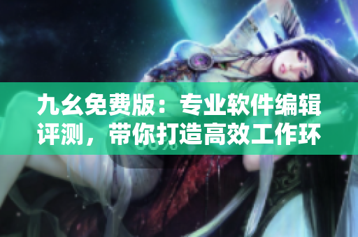九幺免費(fèi)版：專業(yè)軟件編輯評(píng)測(cè)，帶你打造高效工作環(huán)境