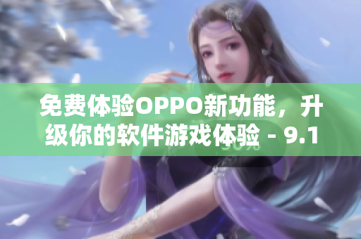 免費(fèi)體驗(yàn)OPPO新功能，升級(jí)你的軟件游戲體驗(yàn) - 9.1版本發(fā)布