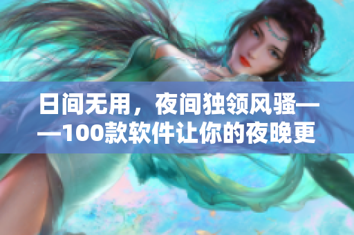 日間無用，夜間獨領(lǐng)風(fēng)騷——100款軟件讓你的夜晚更有趣、更沉浸！